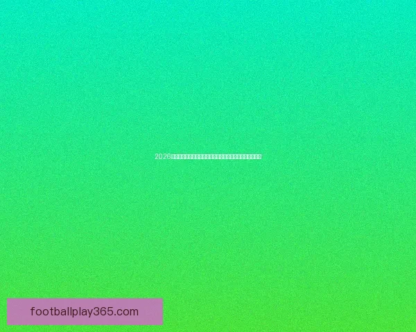 2026年世界杯冠军预测与分析：潜力强队与暗马崛起的赛季展望